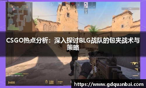 CSGO热点分析：深入探讨BLG战队的包夹战术与策略