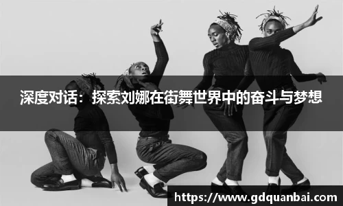 深度对话：探索刘娜在街舞世界中的奋斗与梦想