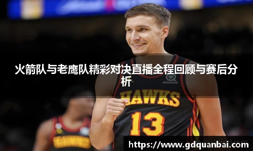 火箭队与老鹰队精彩对决直播全程回顾与赛后分析
