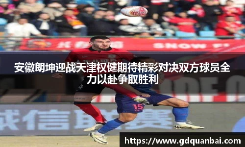 安徽朗坤迎战天津权健期待精彩对决双方球员全力以赴争取胜利